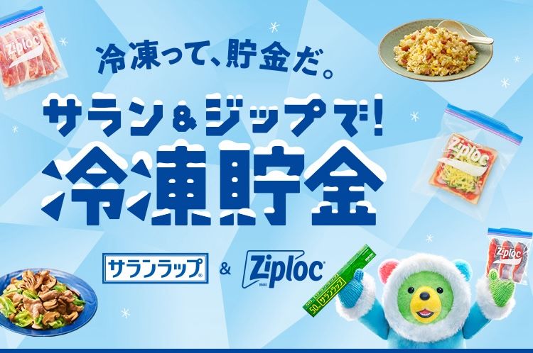 冷凍って、貯金だ。サラン＆ジップで！ 冷凍貯金 サランラップ®＆Ziploc®