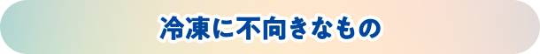 冷凍に不向きなもの