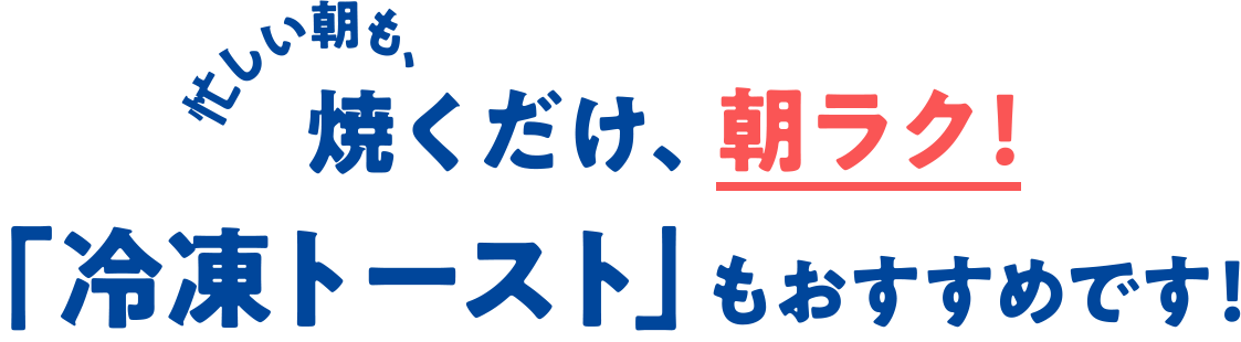 忙しい朝も、焼くだけ、朝ラク！「冷凍トースト」もおすすめです！