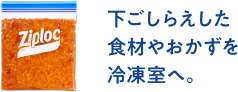 下ごしらえした食材やおかずを冷凍室へ。