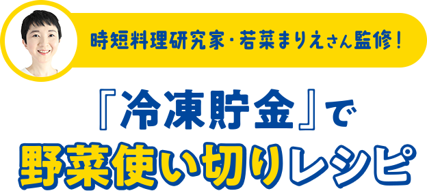 時短料理研究家・若菜まりえさん監修 『冷凍貯金』で野菜使い切りレシピ