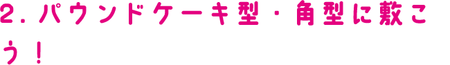 2.パウンドケーキ型・角型に敷こう！