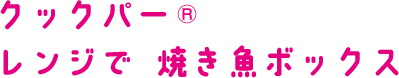 クックパー®レンジで 焼き魚ボックス