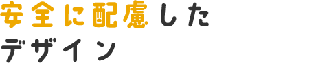 安全に配慮したデザイン