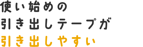 使い始めの引き出しテープが引き出しやすい