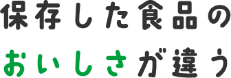 保存した食品のおいしさが違う