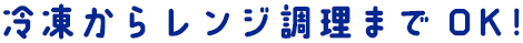 冷凍からレンジ調理までOK!