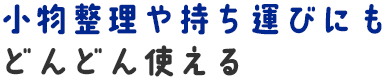 小物整理や持ち運びにもどんどん使える