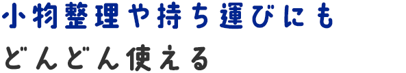 小物整理や持ち運びにもどんどん使える