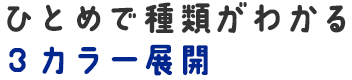 ひとめで種類がわかる３カラー展開