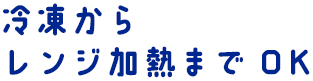 冷凍からレンジ加熱までOK