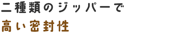 二種類のジッパーで高い密封性