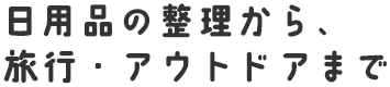 日用品の整理から、旅行・アウトドアまで