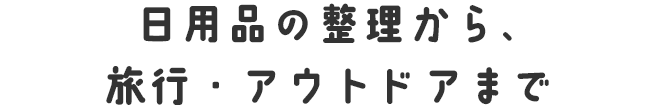 日用品の整理から、旅行・アウトドアまで