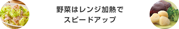 野菜はレンジ加熱でスピードアップ