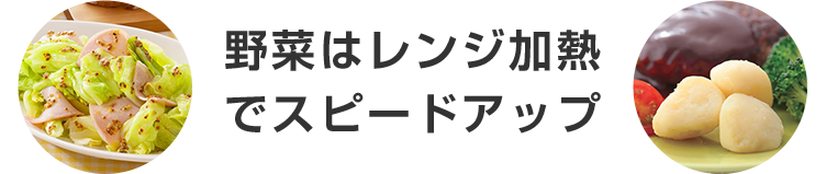 野菜はレンジ加熱でスピードアップ