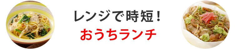 レンジで時短！おうちランチ