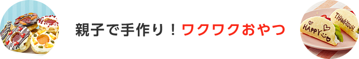 親子で手作り！ワクワクおやつ