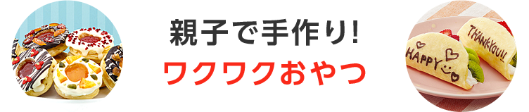 親子で手作り！ワクワクおやつ