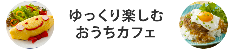 ゆっくり楽しむおうちカフェ