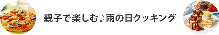 親子で楽しむ♪雨の日クッキング
