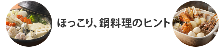 ほっこり、鍋料理のヒント