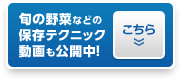 旬の野菜などの保存テクニック動画も公開中！こちら