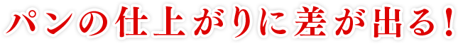 パンの仕上がりに差が出る！