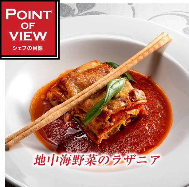 Point of view　シェフの目線　地中海野菜のラザニア