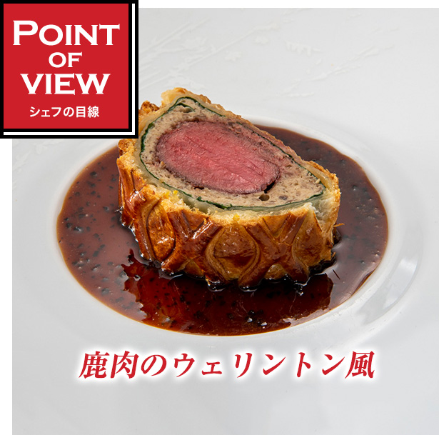 Point of view　シェフの目線　鹿肉のウェリントン風