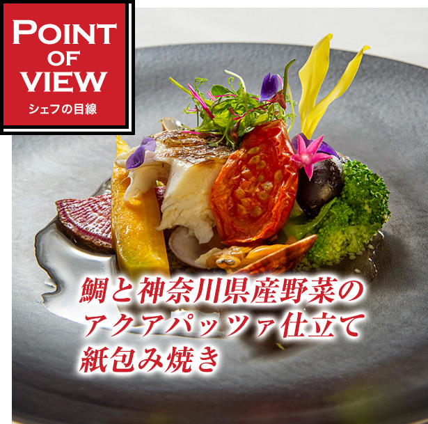 Point of view　シェフの目線　鯛と神奈川県産野菜のアクアパッツァ仕立て紙包み焼き