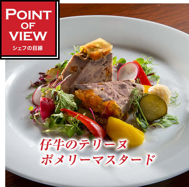 Point of view　シェフの目線　仔牛のテリーヌポメリーマスタード