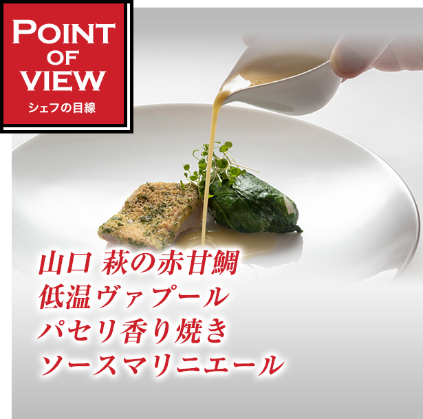 Point of view　シェフの目線　山口 萩の赤甘鯛 低温ヴァプール パセリ香り焼き ソースマリニエール