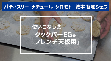 パティスリー・ナチュール・シロモト　城本智和シェフ　使いこなし③「クックパーEG®フレンチ天板用」