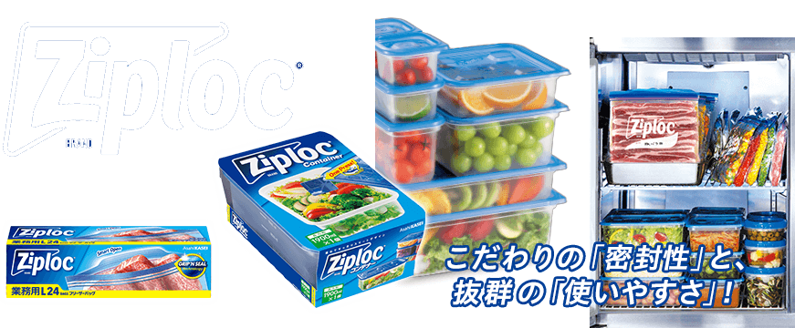 ziploc® こだわりの「密閉性」と、抜群の「使いやすさ」！