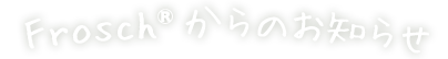 Frosch®からのお知らせ