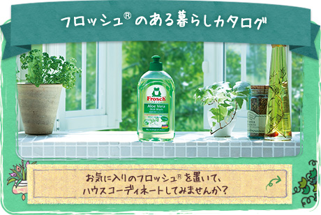 フロッシュ®のある暮らしカタログ お気に入りのフロッシュ®を置いて、ハウスコーディネートしてみませんか？