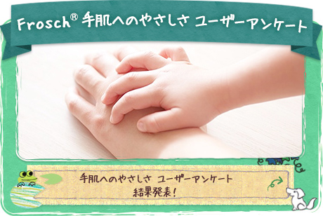 Frosch®手肌へのやさしさ ユーザーアンケート 手肌へのやさしさ ユーザーアンケート結果発表！