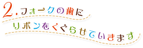 2.フォークの歯にリボンをくぐらせていきます