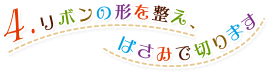 4.リボンの形を整え、はさみで切ります