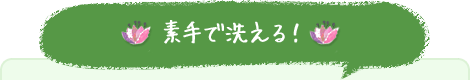 素手で洗える！