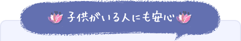 子供がいる人にも安心