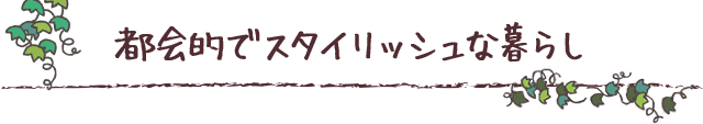 都会的でスタイリッシュな暮らし