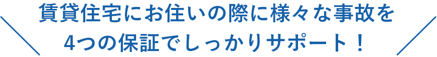 賃貸住宅にお住まいの際に様々な事故を4つの補償でしっかりサポート！