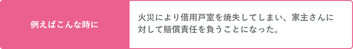 火災により借用戸室を焼失してしまい、家主さんに対して賠償責任を負うことになった。そんな時にも。