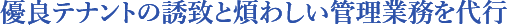 優良テナントの誘致と煩わしい管理業務を代行
