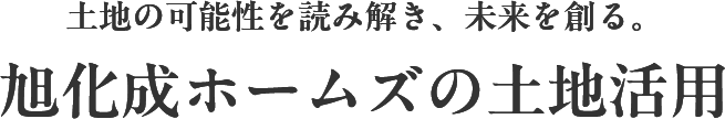 土地の可能性を読み解き、未来を創る。旭化成ホームズの土地活用