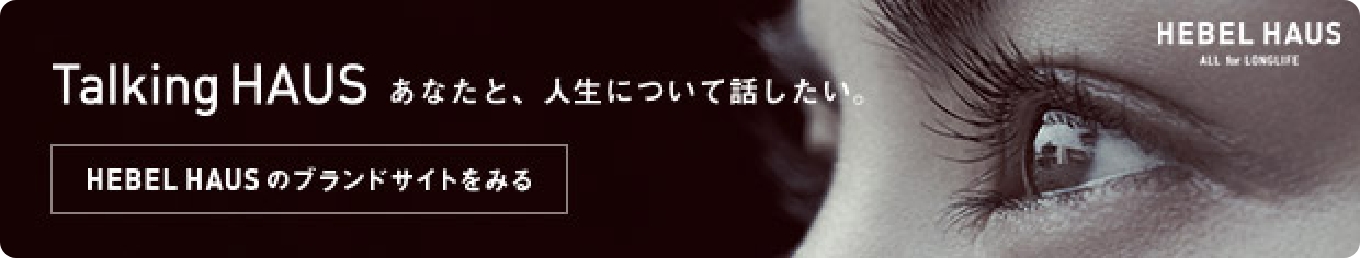 Talking Haus あなたと、人生について話したい。 HEBEL HAUSのブランドサイトをみる
