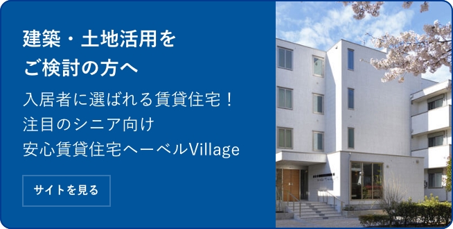 建築・土地活用をご検討の方へ 入居者に選ばれる賃貸住宅！ 注目のシニア向け安心賃貸住宅ヘーベルVillage サイトを見る