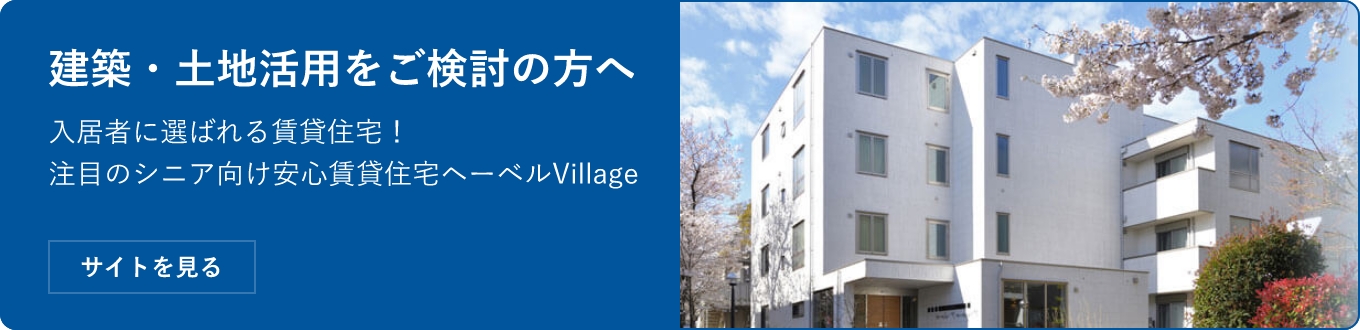 建築・土地活用をご検討の方へ 入居者に選ばれる賃貸住宅！ 注目のシニア向け安心賃貸住宅ヘーベルVillage サイトを見る